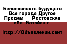 Безопасность будущего - Все города Другое » Продам   . Ростовская обл.,Батайск г.